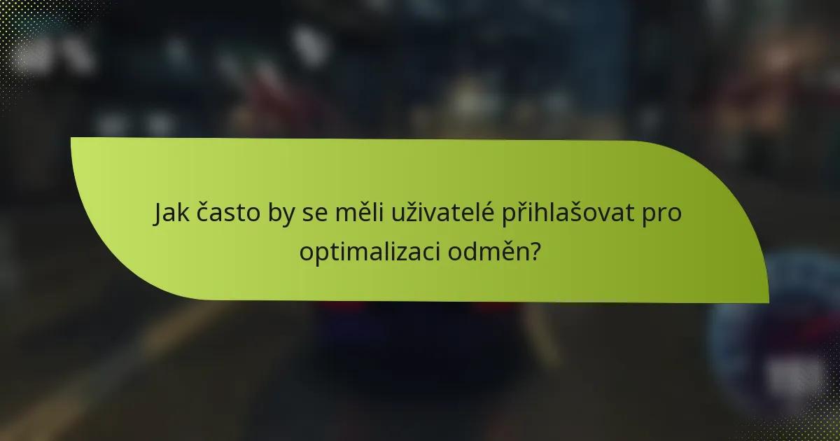 Jak často by se měli uživatelé přihlašovat pro optimalizaci odměn?