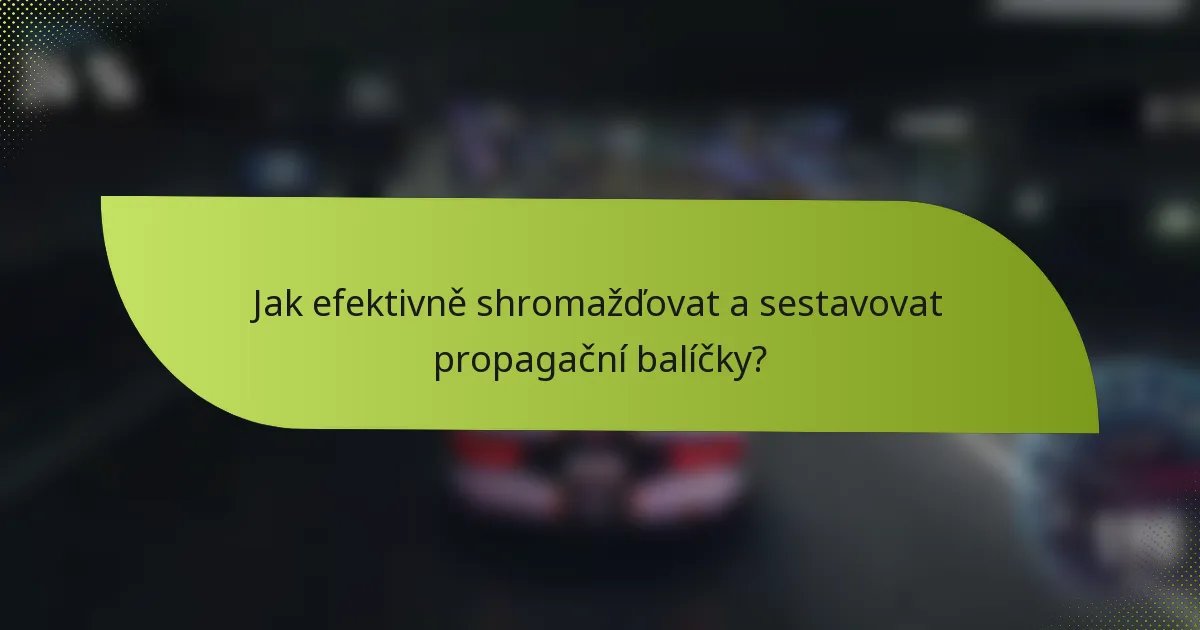 Jak efektivně shromažďovat a sestavovat propagační balíčky?