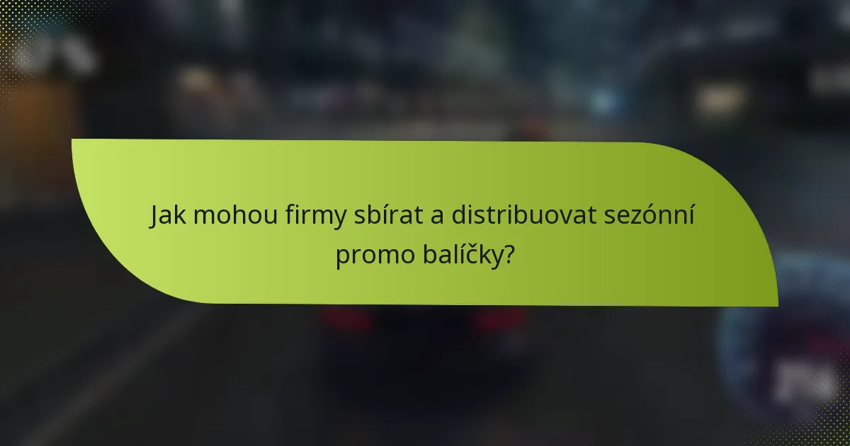 Jak mohou firmy sbírat a distribuovat sezónní promo balíčky?