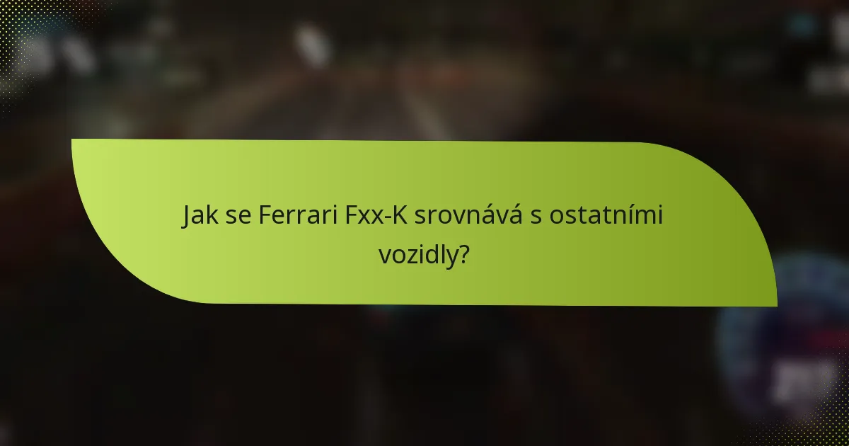 Jak se Ferrari Fxx-K srovnává s ostatními vozidly?