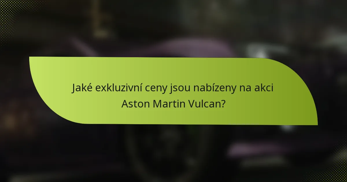 Jaké exkluzivní ceny jsou nabízeny na akci Aston Martin Vulcan?