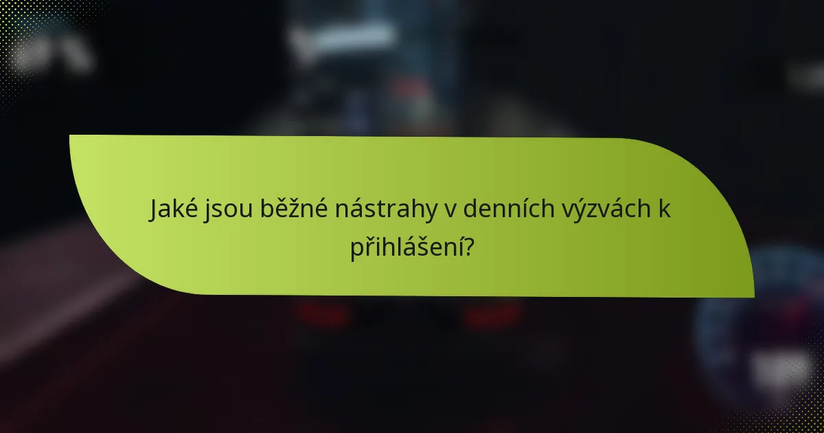 Jaké jsou běžné nástrahy v denních výzvách k přihlášení?