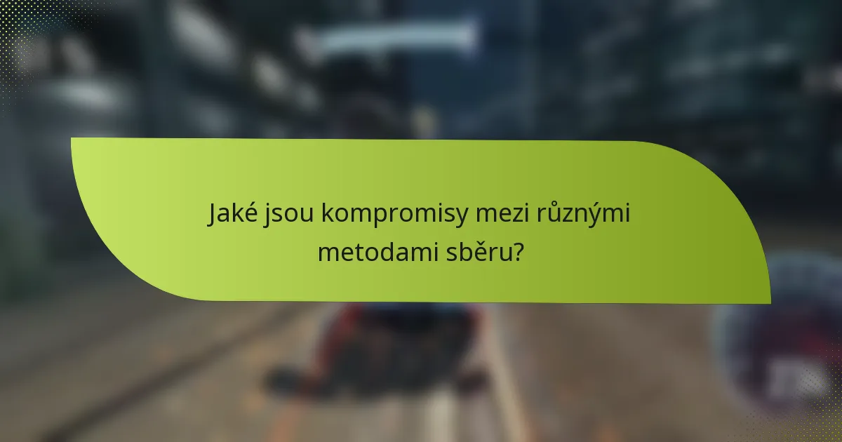 Jaké jsou kompromisy mezi různými metodami sběru?