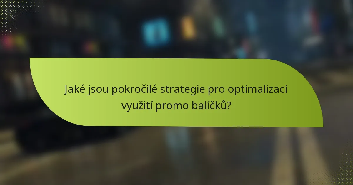 Jaké jsou pokročilé strategie pro optimalizaci využití promo balíčků?