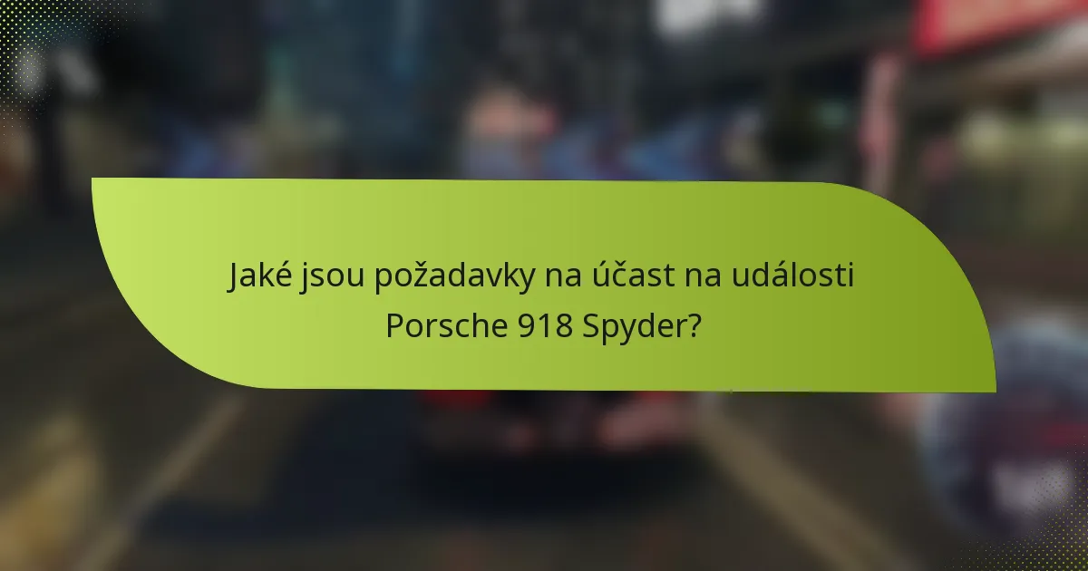 Jaké jsou požadavky na účast na události Porsche 918 Spyder?