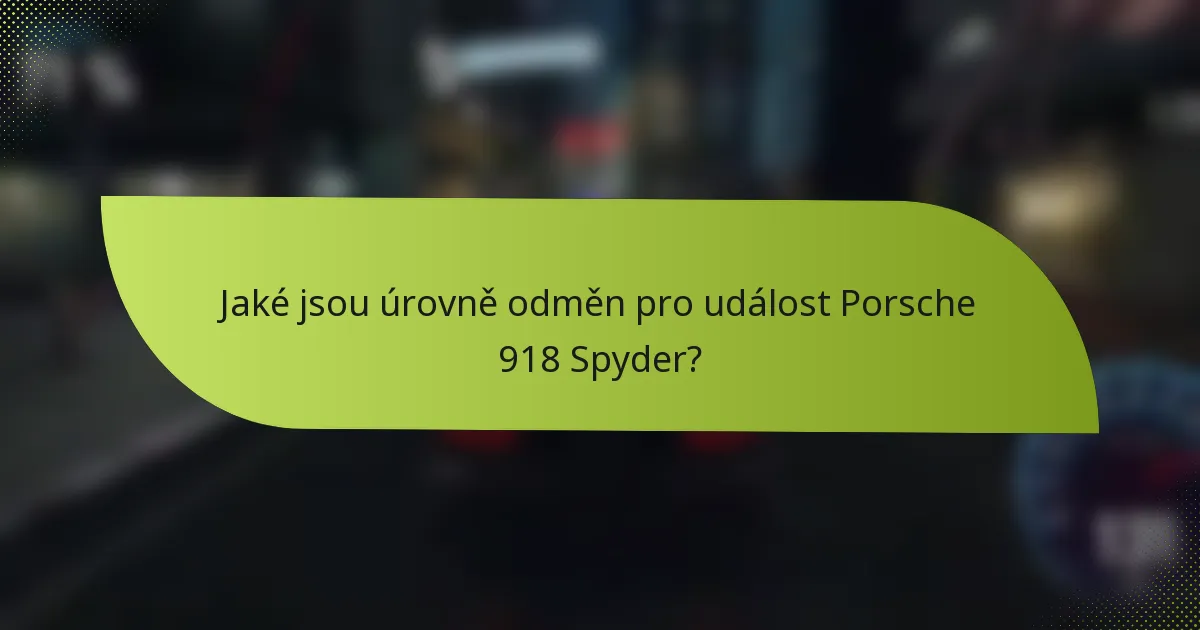 Jaké jsou úrovně odměn pro událost Porsche 918 Spyder?