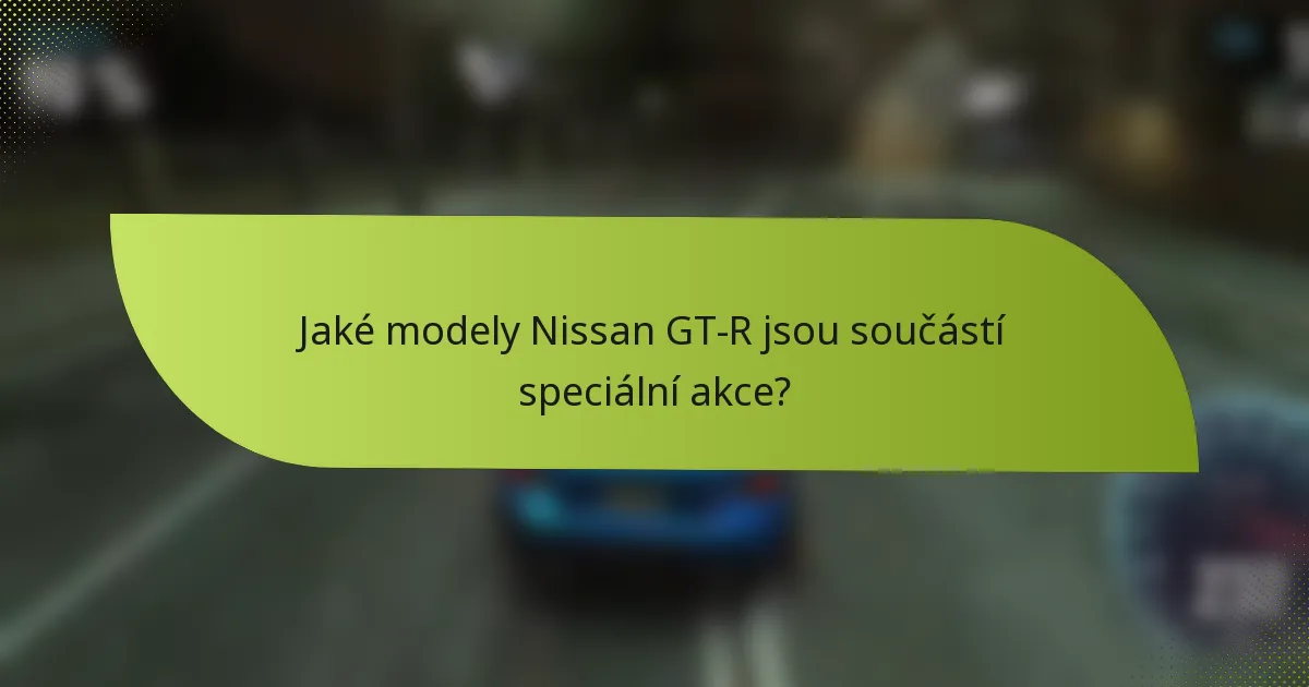 Jaké modely Nissan GT-R jsou součástí speciální akce?