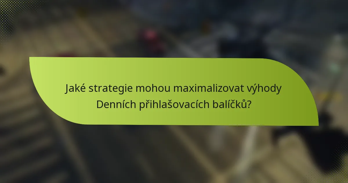 Jaké strategie mohou maximalizovat výhody Denních přihlašovacích balíčků?